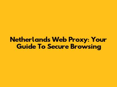 Netherlands Web Proxy: Your Guide To Secure Browsing