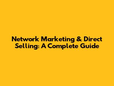 Network Marketing & Direct Selling: A Complete Guide