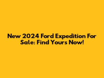 New 2024 Ford Expedition For Sale: Find Yours Now!