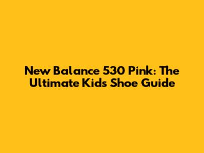 New Balance 530 Pink: The Ultimate Kids' Shoe Guide