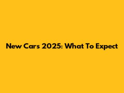 New Cars 2025: What To Expect