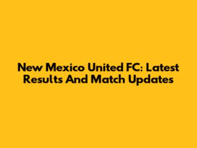 New Mexico United FC: Latest Results And Match Updates