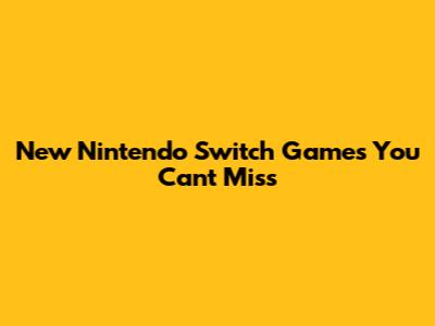 New Nintendo Switch Games You Can't Miss