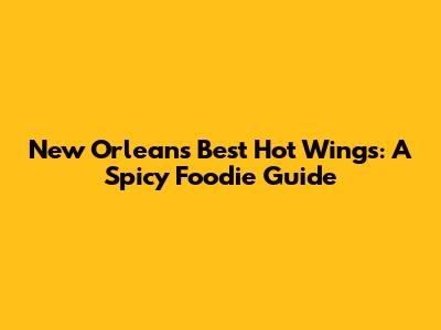 New Orleans' Best Hot Wings: A Spicy Foodie Guide