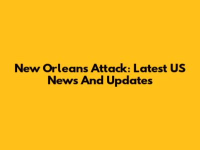 New Orleans Attack: Latest US News And Updates