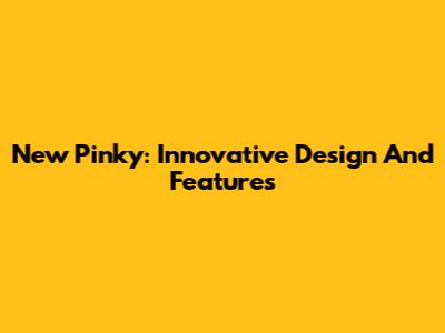 New Pinky: Innovative Design And Features