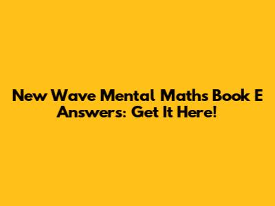 New Wave Mental Maths Book E Answers: Get It Here!