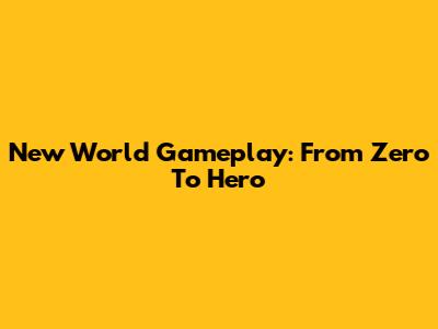 New World Gameplay: From Zero To Hero