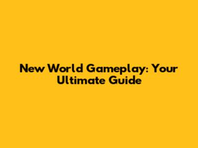 New World Gameplay: Your Ultimate Guide