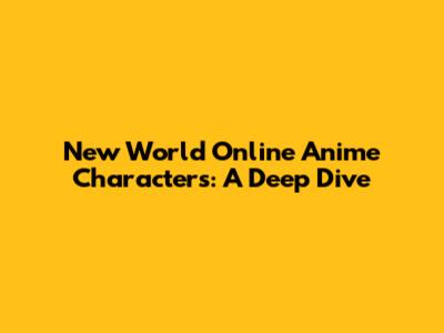New World Online Anime Characters: A Deep Dive