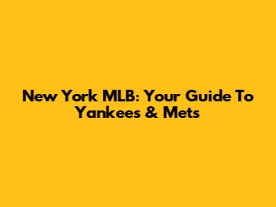 New York MLB: Your Guide To Yankees & Mets