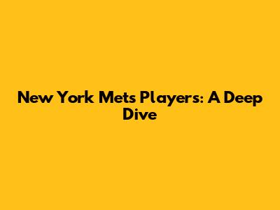 New York Mets Players: A Deep Dive