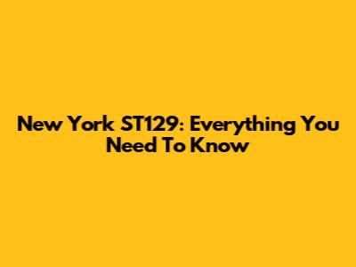 New York ST129: Everything You Need To Know