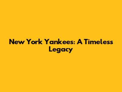 New York Yankees: A Timeless Legacy