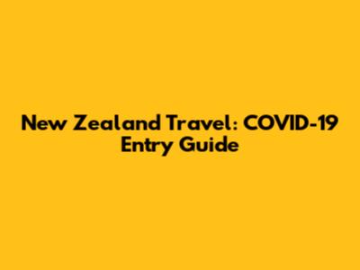 New Zealand Travel: COVID-19 Entry Guide