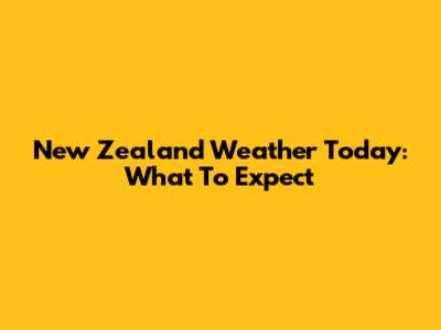 New Zealand Weather Today: What To Expect