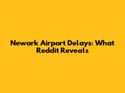 Newark Airport Delays: What Reddit Reveals