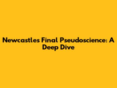 Newcastle's Final Pseudoscience: A Deep Dive