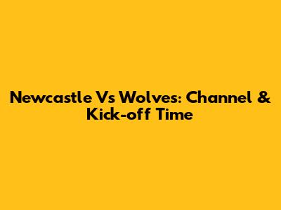 Newcastle Vs Wolves: Channel & Kick-off Time
