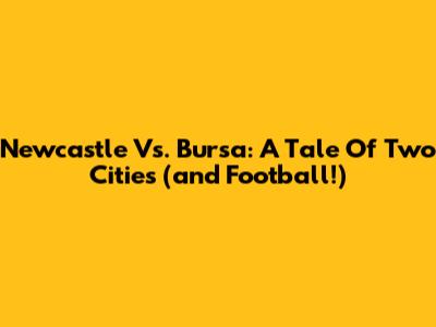 Newcastle Vs. Bursa: A Tale Of Two Cities (and Football!)