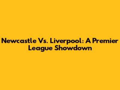 Newcastle Vs. Liverpool: A Premier League Showdown
