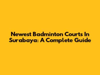 Newest Badminton Courts In Surabaya: A Complete Guide