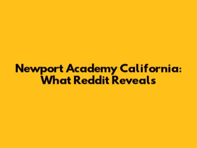 Newport Academy California: What Reddit Reveals