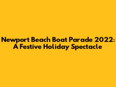 Newport Beach Boat Parade 2022: A Festive Holiday Spectacle