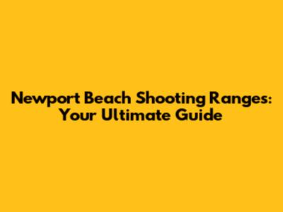 Newport Beach Shooting Ranges: Your Ultimate Guide