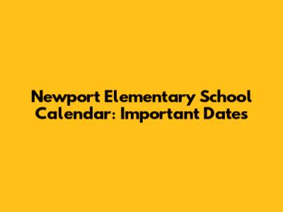 Newport Elementary School Calendar: Important Dates