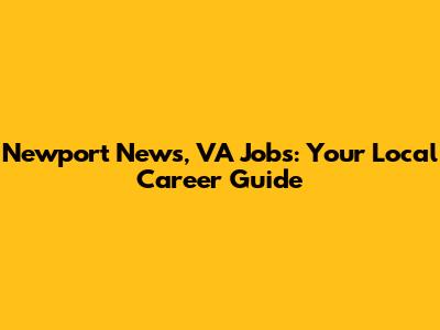 Newport News, VA Jobs: Your Local Career Guide