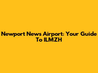 Newport News Airport: Your Guide To ILMZH