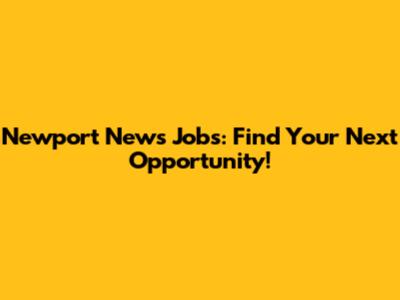 Newport News Jobs: Find Your Next Opportunity!