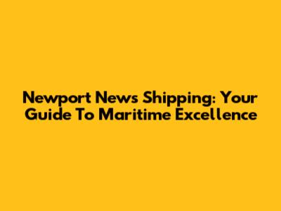 Newport News Shipping: Your Guide To Maritime Excellence