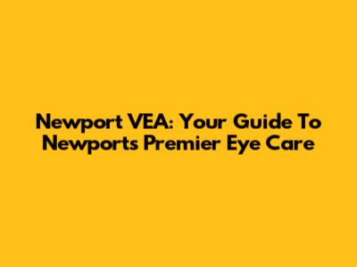 Newport VEA: Your Guide To Newport's Premier Eye Care