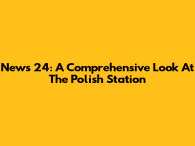 News 24: A Comprehensive Look At The Polish Station