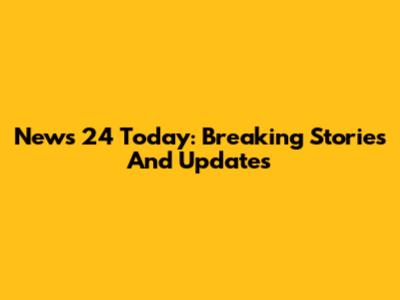 News 24 Today: Breaking Stories And Updates