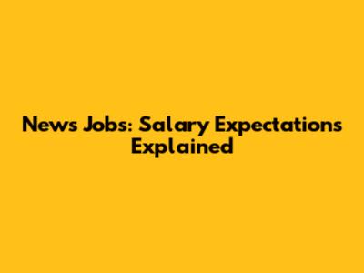 News Jobs: Salary Expectations Explained