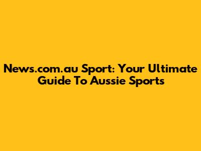 News.com.au Sport: Your Ultimate Guide To Aussie Sports