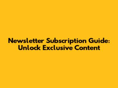Newsletter Subscription Guide: Unlock Exclusive Content