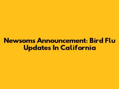Newsom's Announcement: Bird Flu Updates In California