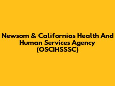 Newsom & California's Health And Human Services Agency (OSCIHSSSC)