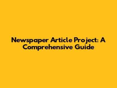 Newspaper Article Project: A Comprehensive Guide