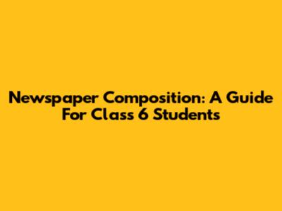 Newspaper Composition: A Guide For Class 6 Students