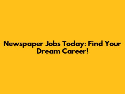 Newspaper Jobs Today: Find Your Dream Career!