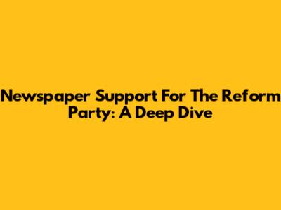 Newspaper Support For The Reform Party: A Deep Dive