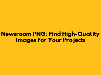 Newsroom PNG: Find High-Quality Images For Your Projects