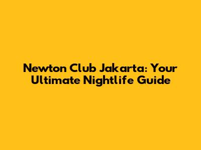Newton Club Jakarta: Your Ultimate Nightlife Guide