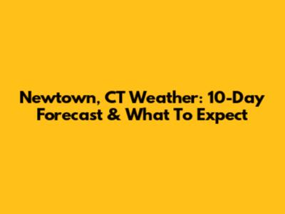 Newtown, CT Weather: 10-Day Forecast & What To Expect