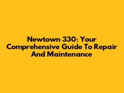 Newtown 330: Your Comprehensive Guide To Repair And Maintenance